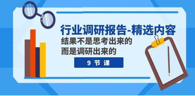 行业调研报告-精选内容：结果不是思考出来的 而是调研出来的（9节课）凯哥轻创网-网创项目资源站-副业项目-创业项目-搞钱项目凯哥轻创网