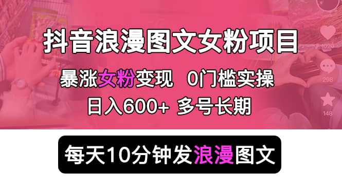 抖音浪漫图文暴力涨女粉项目 简单0门槛 每天10分钟发图文 日入600+长期多号凯哥轻创网-网创项目资源站-副业项目-创业项目-搞钱项目凯哥轻创网