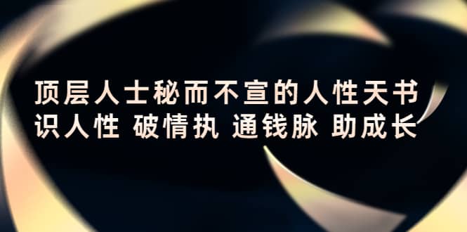顶层人士秘而不宣的人性天书，识人性 破情执 通钱脉 助成长凯哥轻创网-网创项目资源站-副业项目-创业项目-搞钱项目凯哥轻创网