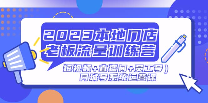 2023本地门店老板流量训练营（短视频+直播间+员工号）同城号系统运营课凯哥轻创网-网创项目资源站-副业项目-创业项目-搞钱项目凯哥轻创网