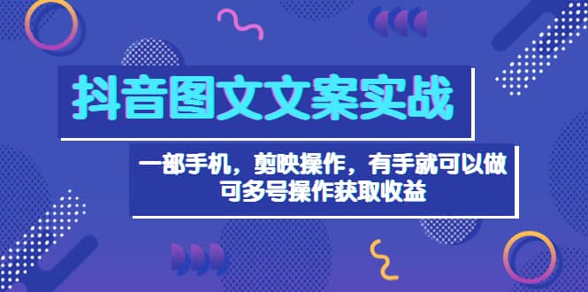 抖音图文毒文案实战：一部手机 剪映操作 有手就能做，单号日入几十 可多号凯哥轻创网-网创项目资源站-副业项目-创业项目-搞钱项目凯哥轻创网