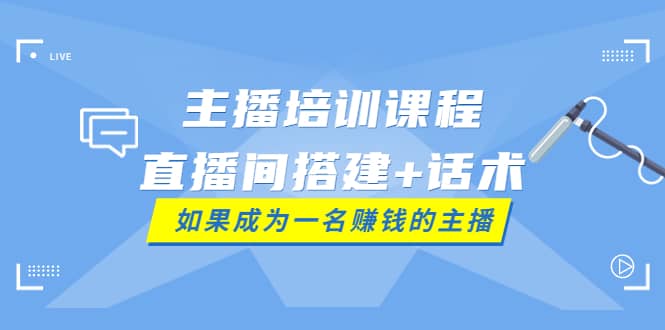 主播培训课程：直播间搭建+话术，如何快速成为一名赚钱的主播凯哥轻创网-网创项目资源站-副业项目-创业项目-搞钱项目凯哥轻创网