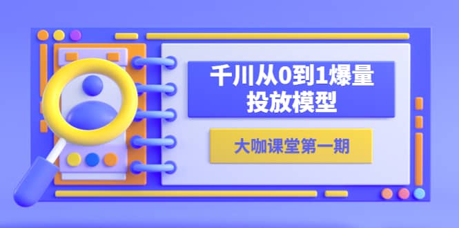 蝉妈妈-大咖课堂第一期，千川从0到1爆量投放模型（23节视频课）凯哥轻创网-网创项目资源站-副业项目-创业项目-搞钱项目凯哥轻创网