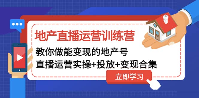 地产直播运营训练营：教你做能变现的地产号（直播运营实操+投放+变现合集）凯哥轻创网-网创项目资源站-副业项目-创业项目-搞钱项目凯哥轻创网