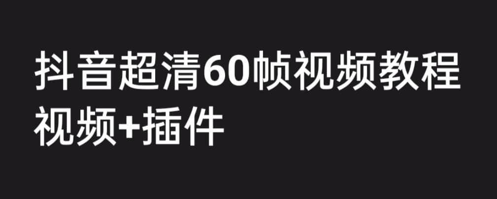 外面收费2300的抖音高清60帧视频教程，学会如何制作视频（教程+插件）凯哥轻创网-网创项目资源站-副业项目-创业项目-搞钱项目凯哥轻创网