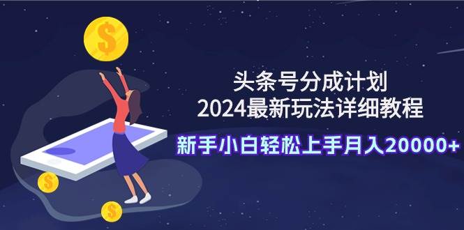 头条号分成计划：2024最新玩法详细教程，新手小白轻松上手月入20000+凯哥轻创网-网创项目资源站-副业项目-创业项目-搞钱项目凯哥轻创网