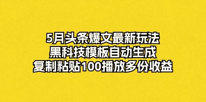 5月头条爆文最新玩法，黑科技模板自动生成，复制粘贴100播放多份收益凯哥轻创网-网创项目资源站-副业项目-创业项目-搞钱项目凯哥轻创网
