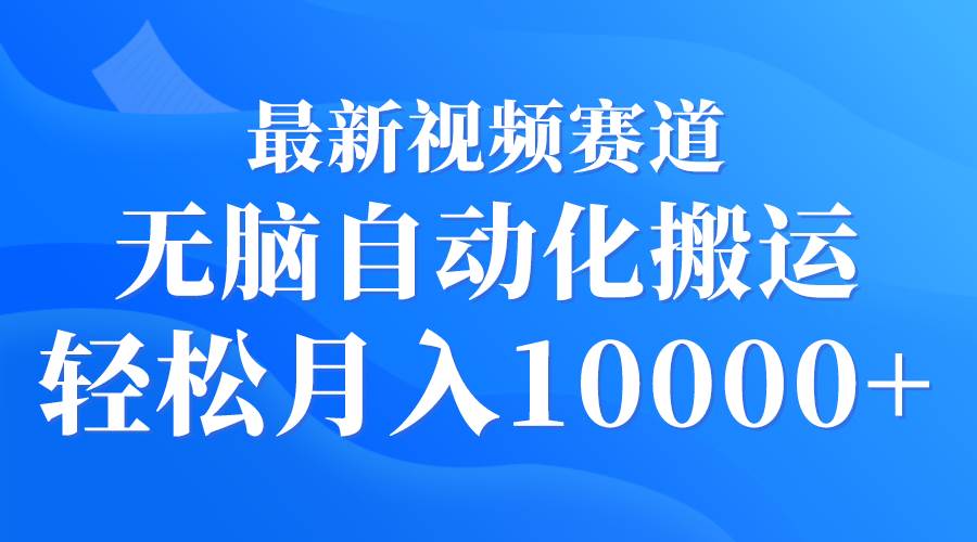 最新视频赛道 无脑自动化搬运 轻松月入10000+凯哥轻创网-网创项目资源站-副业项目-创业项目-搞钱项目凯哥轻创网