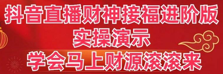 抖音直播财神接福进阶版 实操演示 学会马上财源滚滚来凯哥轻创网-网创项目资源站-副业项目-创业项目-搞钱项目凯哥轻创网