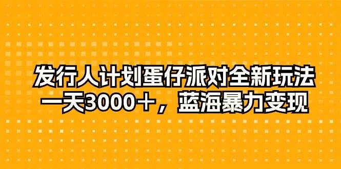 发行人计划蛋仔派对全新玩法，一天3000＋，蓝海暴力变现凯哥轻创网-网创项目资源站-副业项目-创业项目-搞钱项目凯哥轻创网