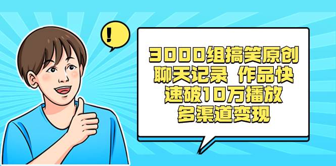 3000组搞笑原创聊天记录 作品快速破10万播放 多渠道变现凯哥轻创网-网创项目资源站-副业项目-创业项目-搞钱项目凯哥轻创网