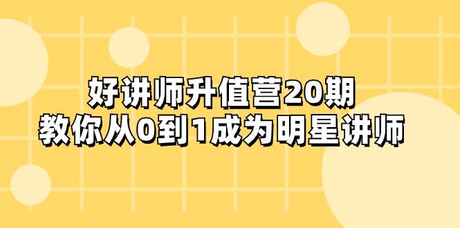 好讲师-升值营-第20期，教你从0到1成为明星讲师凯哥轻创网-网创项目资源站-副业项目-创业项目-搞钱项目凯哥轻创网