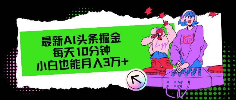 最新AI头条掘金，每天只需10分钟，小白也能月入3万+凯哥轻创网-网创项目资源站-副业项目-创业项目-搞钱项目凯哥轻创网