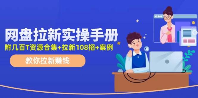 网盘拉新实操手册：教你拉新赚钱（附几百T资源合集+拉新108招+案例）凯哥轻创网-网创项目资源站-副业项目-创业项目-搞钱项目凯哥轻创网