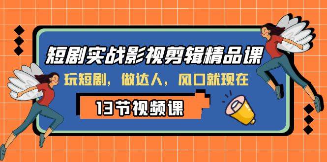 短剧实战影视剪辑精品课，玩短剧，做达人，风口就现在凯哥轻创网-网创项目资源站-副业项目-创业项目-搞钱项目凯哥轻创网