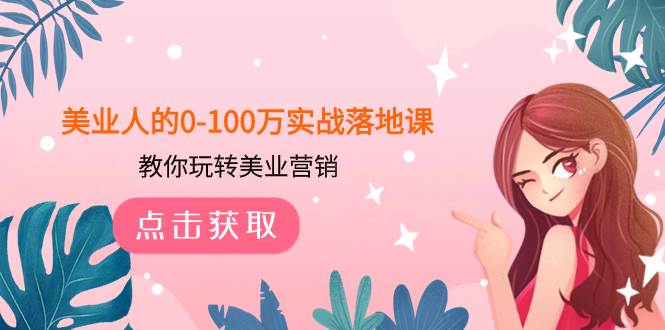 美业人的0-100万实战落地课，教你玩转美业营销（43节课）凯哥轻创网-网创项目资源站-副业项目-创业项目-搞钱项目凯哥轻创网