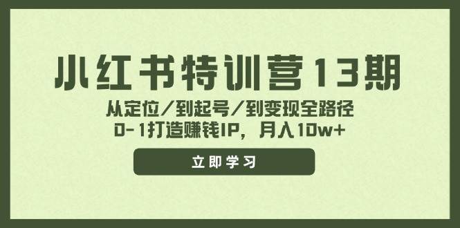 小红书特训营13期，从定位/到起号/到变现全路径，0-1打造赚钱IP，月入10w+凯哥轻创网-网创项目资源站-副业项目-创业项目-搞钱项目凯哥轻创网