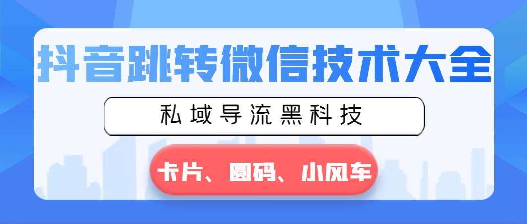 抖音跳转微信技术大全，私域导流黑科技—卡片圆码小风车凯哥轻创网-网创项目资源站-副业项目-创业项目-搞钱项目凯哥轻创网