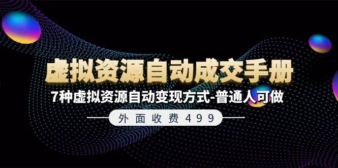 外面收费499《虚拟资源自动成交手册》7种虚拟资源自动变现方式-普通人可做凯哥轻创网-网创项目资源站-副业项目-创业项目-搞钱项目凯哥轻创网
