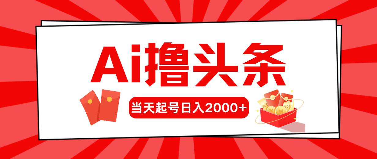 AI撸头条，当天起号，第二天见收益，日入2000+凯哥轻创网-网创项目资源站-副业项目-创业项目-搞钱项目凯哥轻创网