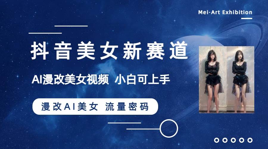 抖音美女新赛道-漫改AI美女流量密码，5分钟制作视频，新手一周涨万粉凯哥轻创网-网创项目资源站-副业项目-创业项目-搞钱项目凯哥轻创网