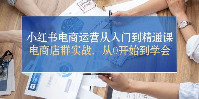 小红书电商运营从入门到精通课，电商店群实战，从0开始到学会凯哥轻创网-网创项目资源站-副业项目-创业项目-搞钱项目凯哥轻创网