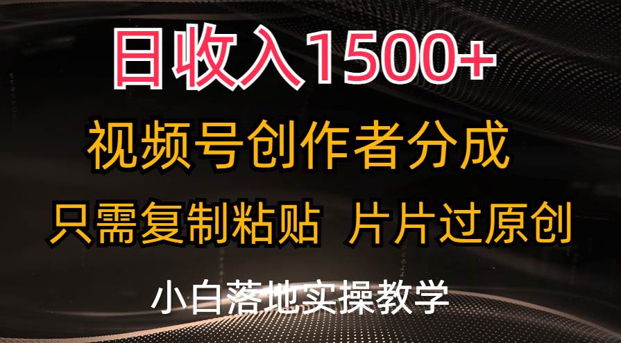 日收入1500+，视频号创作者分成，只需复制粘贴，片片过原创，小白也可…凯哥轻创网-网创项目资源站-副业项目-创业项目-搞钱项目凯哥轻创网