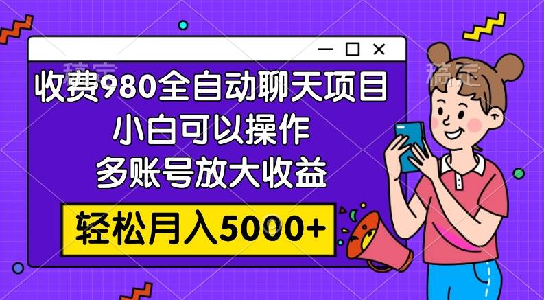 收费980的全自动聊天玩法，小白可以操作，多账号放大收益，轻松月入5000+凯哥轻创网-网创项目资源站-副业项目-创业项目-搞钱项目凯哥轻创网