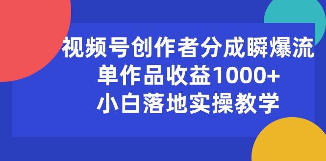 视频号创作者分成瞬爆流，单作品收益1000+，小白落地实操教学凯哥轻创网-网创项目资源站-副业项目-创业项目-搞钱项目凯哥轻创网