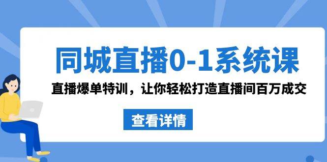 同城直播0-1系统课 抖音同款：直播爆单特训，让你轻松打造直播间百万成交凯哥轻创网-网创项目资源站-副业项目-创业项目-搞钱项目凯哥轻创网