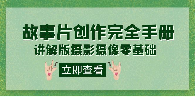 编导-通识课之《故事片-创作完全手册》摄影摄像零基础到精通（20节课程）凯哥轻创网-网创项目资源站-副业项目-创业项目-搞钱项目凯哥轻创网