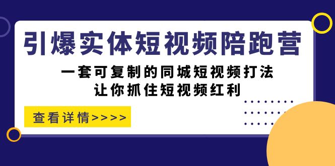 引爆实体-短视频陪跑营，一套可复制的同城短视频打法，让你抓住短视频红利凯哥轻创网-网创项目资源站-副业项目-创业项目-搞钱项目凯哥轻创网