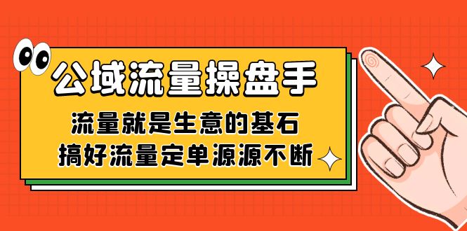 公域流量-操盘手，流量就是生意的基石，搞好流量定单源源不断凯哥轻创网-网创项目资源站-副业项目-创业项目-搞钱项目凯哥轻创网