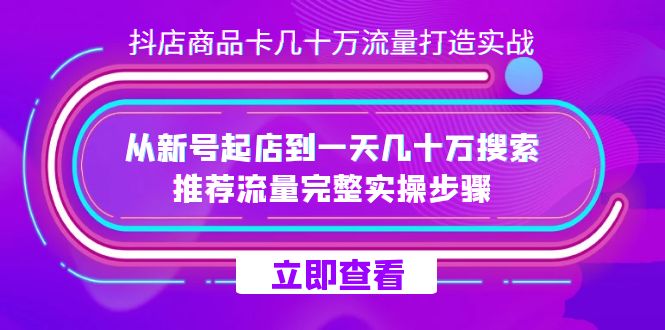 抖店-商品卡几十万流量打造实战，从新号起店到一天几十万搜索、推荐流量…凯哥轻创网-网创项目资源站-副业项目-创业项目-搞钱项目凯哥轻创网