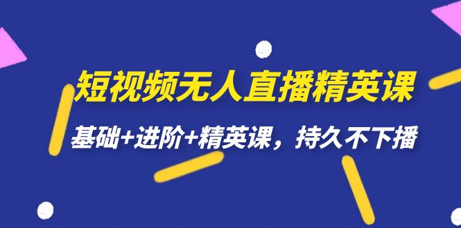 短视频无人直播-精英课，基础+进阶+精英课，持久不下播凯哥轻创网-网创项目资源站-副业项目-创业项目-搞钱项目凯哥轻创网