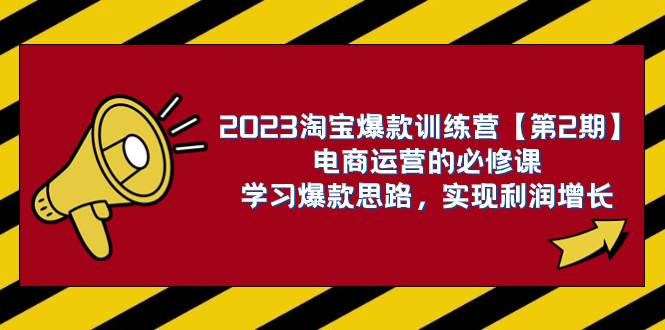 2023淘宝爆款训练营【第2期】电商运营的必修课，学习爆款思路 实现利润增长凯哥轻创网-网创项目资源站-副业项目-创业项目-搞钱项目凯哥轻创网