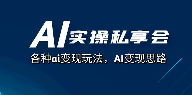 AI实操私享会，各种ai变现玩法，AI变现思路（67节课）凯哥轻创网-网创项目资源站-副业项目-创业项目-搞钱项目凯哥轻创网