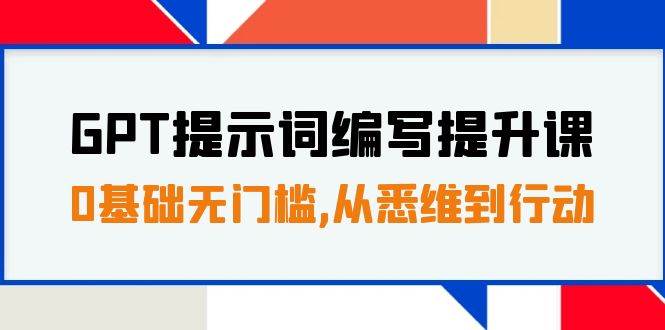 GPT提示词编写提升课，0基础无门槛，从悉维到行动，30天16个课时凯哥轻创网-网创项目资源站-副业项目-创业项目-搞钱项目凯哥轻创网