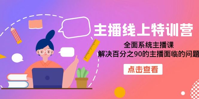 主播线上特训营：全面系统主播课，解决百分之90的主播面临的问题（22节课）凯哥轻创网-网创项目资源站-副业项目-创业项目-搞钱项目凯哥轻创网