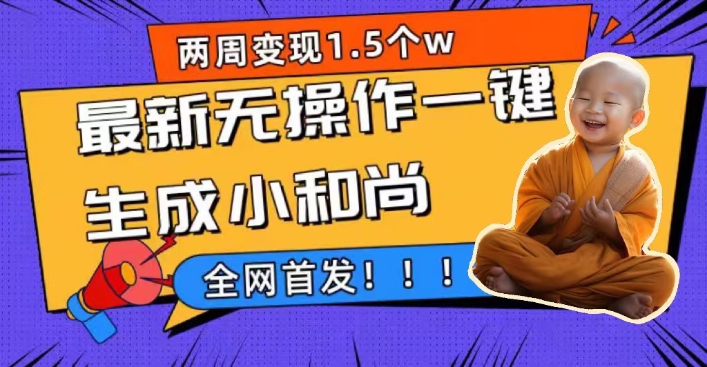 两周1.5W最新无操作一键生成小和尚玩法，升级版首发凯哥轻创网-网创项目资源站-副业项目-创业项目-搞钱项目凯哥轻创网