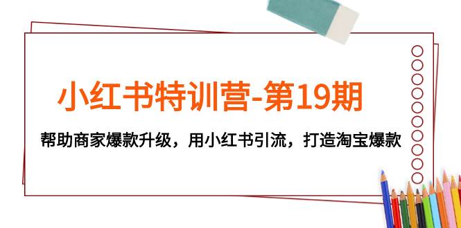 小红书特训营-第19期，帮助商家爆款升级，用小红书引流，打造淘宝爆款凯哥轻创网-网创项目资源站-副业项目-创业项目-搞钱项目凯哥轻创网