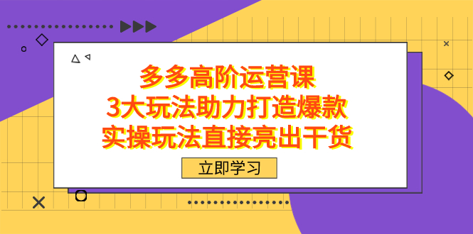 拼多多高阶·运营课，3大玩法助力打造爆款，实操玩法直接亮出干货凯哥轻创网-网创项目资源站-副业项目-创业项目-搞钱项目凯哥轻创网
