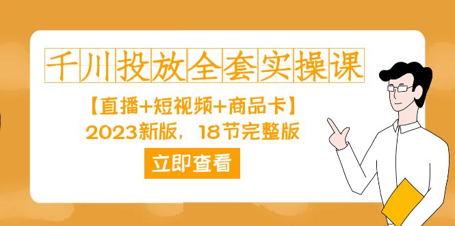 千川投放-全套实操课【直播+短视频+商品卡】2023新版，18节完整版！凯哥轻创网-网创项目资源站-副业项目-创业项目-搞钱项目凯哥轻创网