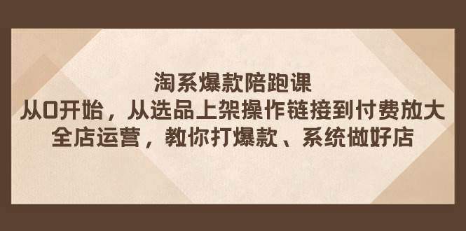 淘系爆款陪跑课 从选品上架操作链接到付费放大 全店运营 打爆款 系统做好店凯哥轻创网-网创项目资源站-副业项目-创业项目-搞钱项目凯哥轻创网