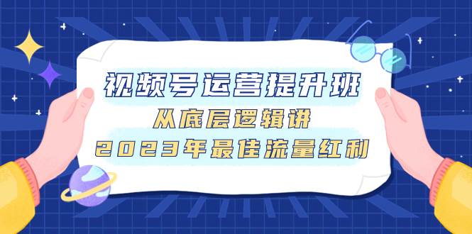 视频号运营提升班，从底层逻辑讲，2023年最佳流量红利凯哥轻创网-网创项目资源站-副业项目-创业项目-搞钱项目凯哥轻创网