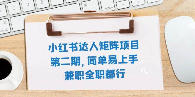 小红书达人矩阵项目第二期，简单易上手，兼职全职都行（11节课）凯哥轻创网-网创项目资源站-副业项目-创业项目-搞钱项目凯哥轻创网
