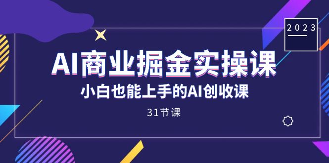 AI商业掘金实操课，小白也能上手的AI创收课（31课）凯哥轻创网-网创项目资源站-副业项目-创业项目-搞钱项目凯哥轻创网