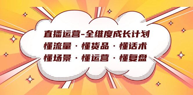 直播运营-全维度成长计划 懂流量·懂货品·懂话术·懂场景·懂运营·懂复盘凯哥轻创网-网创项目资源站-副业项目-创业项目-搞钱项目凯哥轻创网
