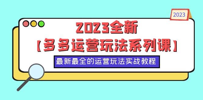 2023全新【多多运营玩法系列课】，最新最全的运营玩法，50节实战教程凯哥轻创网-网创项目资源站-副业项目-创业项目-搞钱项目凯哥轻创网