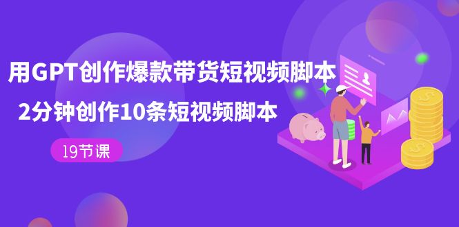 用GPT-创作爆款带货短视频脚本，2分钟创作10条短视频脚本（19节课）凯哥轻创网-网创项目资源站-副业项目-创业项目-搞钱项目凯哥轻创网